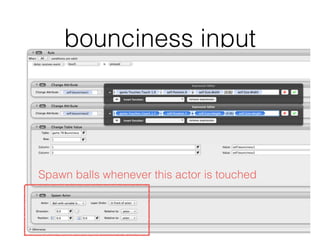 bounciness input
Spawn balls whenever this actor is touched
 