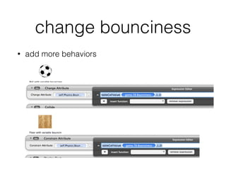 change bounciness
• add more behaviors
 