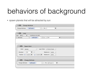 behaviors of background
• spawn planets that will be attracted by sun
 