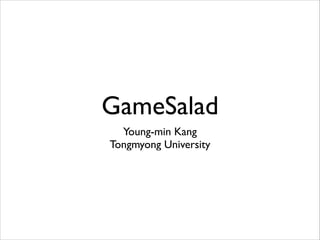 GameSalad
Young-min Kang	

Tongmyong University
 