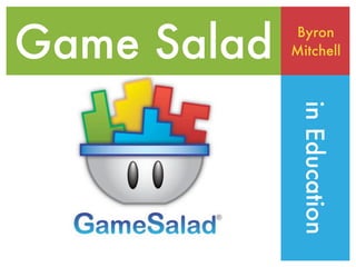 Game Salad   Byron
             Mitchell




              in Education
 