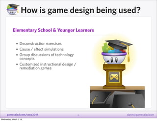 How is game design being used?
Elementary School & Younger Learners

• Deconstruction exercises
• Cause / effect simulatio...