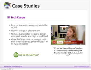 Case Studies
iD Tech Camps

• Largest summer camp program in the
•
•
•

world
Now in 15th year of operation
Utilizes GameS...
