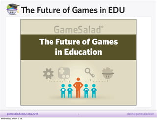 The Future of Games in EDU

gamesalad.com/sxsw2014
Wednesday, March 5, 14

3

danm@gamesalad.com

 