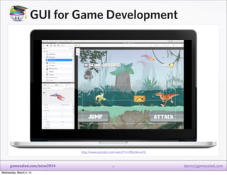 GUI for Game Development

http:/
/www.youtube.com/watch?v=rPEhjHnvuCQ

gamesalad.com/sxsw2014
Wednesday, March 5, 14

9

d...