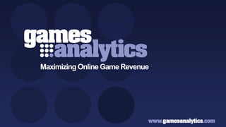 `




                       Maximizing Online Game Revenue




Copyright GamesAnalytics ©2011
 