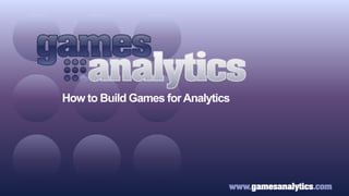 How to Build Games forAnalytics
 