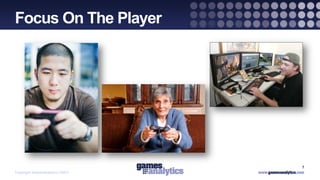 `
Focus On The Player



                       Focusing on the Player



                                                7
Copyright GamesAnalytics ©2011
 