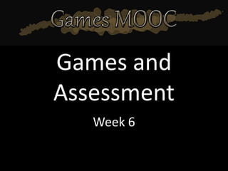 Games and
Assessment
   Week 6
 