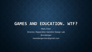 GAMES AND EDUCATION. WTF? 
Mark Chen 
Director, Pepperdine Gameful Design Lab 
@mcdanger 
markdangerchen@gmail.com 
 