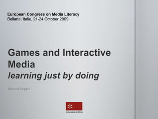 European Congress on Media Literacy Bellaria, Italie, 21-24 October 2009 Games and Interactive Medialearning just by doing Nelson Zagalo Universidade do Minho 