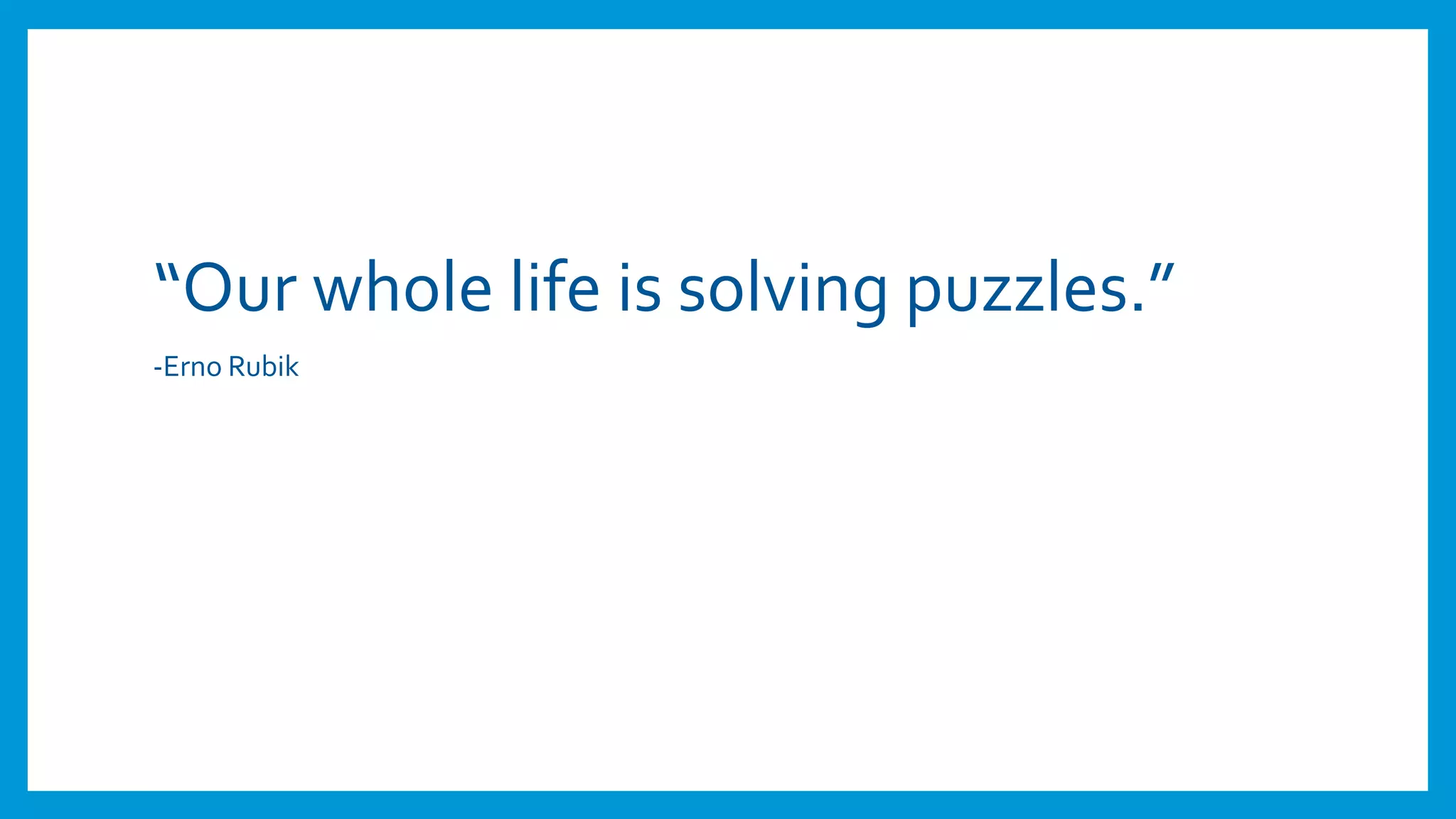 “Our whole life is solving puzzles.”
-Erno Rubik
 