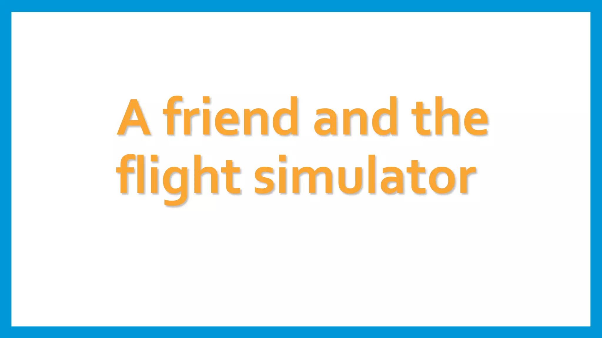 A friend and the
flight simulator
 