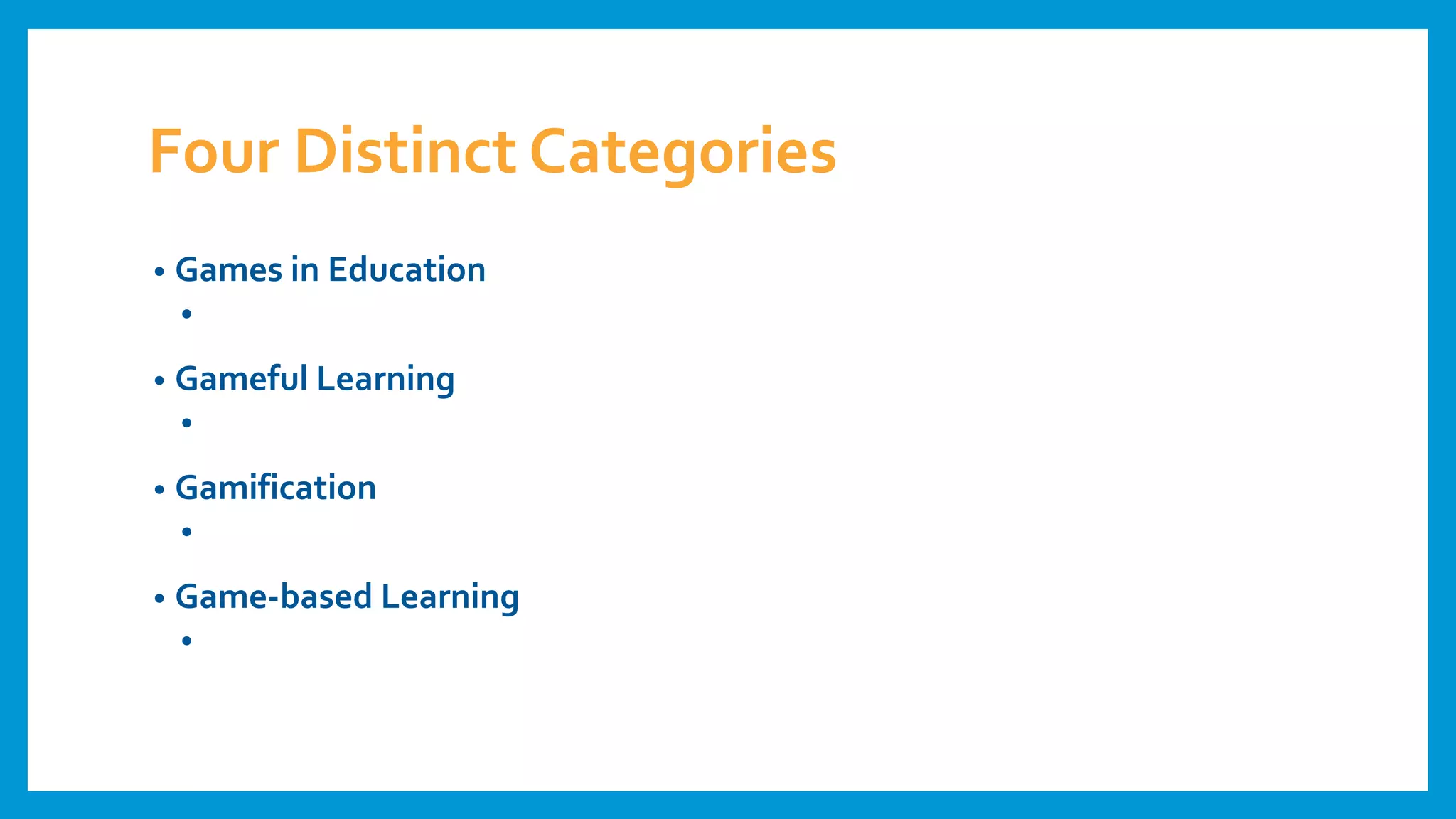 Four Distinct Categories
• Games in Education
• Repurposing non-educational games for educational purposes
• Gameful Learning
• Taking inspiration from “how good games function
• Gamification
• Using game features in non-game environments
• Game-based Learning
• Designing games that are intended to achieve one or more learning goals
 