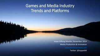 Games and Media Industry 
Trends and Platforms 
Jeppe Kilberg Moeller 
Media Production & Innovation 
Jeppe@kilbergmedia.com 
Twitter: @JeppeKM 
ECOM 6035 Session 4a 
Friday November 21 2014 19:00 (Hong Kong) 
 