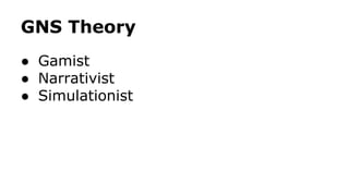 GNS Theory
● Gamist
● Narrativist
● Simulationist
 