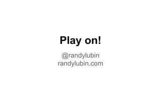 Play on!
@randylubin
randylubin.com
 