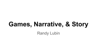Games, Narrative, & Story
Randy Lubin
 
