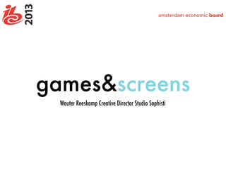 games&screens
Wouter Reeskamp Creative Director Studio Sophisti
 