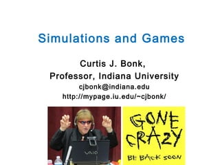 Simulations and Games
Curtis J. Bonk,
Professor, Indiana University
cjbonk@indiana.edu
http://mypage.iu.edu/~cjbonk/

 