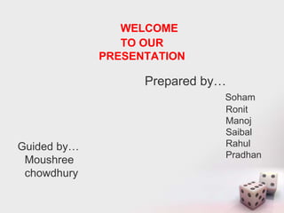 WELCOME
TO OUR
PRESENTATION
Guided by…
Moushree
chowdhury
Prepared by…
Soham
Ronit
Manoj
Saibal
Rahul
Pradhan
 