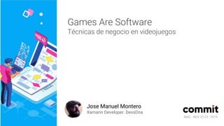 MAD · NOV 22-23 · 2019
Games Are Software
Técnicas de negocio en videojuegos
Jose Manuel Montero
Xamarin Developer. DevsDna
 