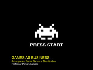 GAMES AS BUSINESS
Advergames, Social Games e Gamification
Professor Plinio Okamoto
 