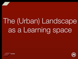 The (Urban) Landscape
 as a Learning space
 