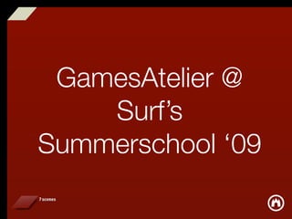 GamesAtelier @
    Surf’s
Summerschool ‘09
 