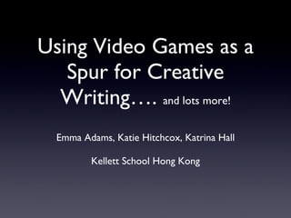 Using Video Games as a Spur for Creative Writing….  and lots more! ,[object Object],[object Object]