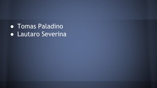 ● Tomas Paladino
● Lautaro Severina
 