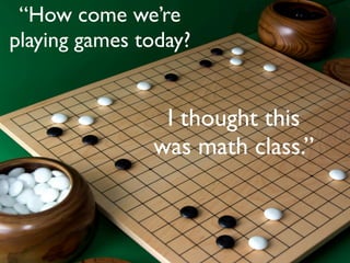 “How come we’re
playing games today?


                I thought this
               was math class.”
 