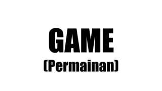 GAME
(Permainan)
 