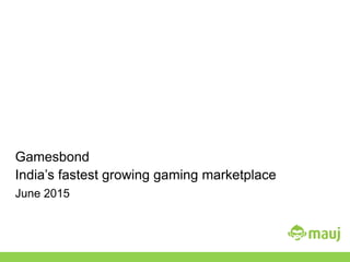 Gamesbond
India’s fastest growing gaming marketplace
June 2015
 