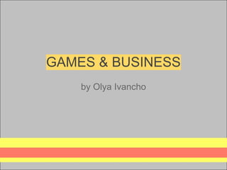 GAMES & BUSINESS
    by Olya Ivancho
 