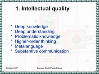 *  Deep knowledge *  Deep understanding *  Problematic knowledge *  Higher-order thinking *  Metalanguage *  Substantive communication 1. Intellectual quality 