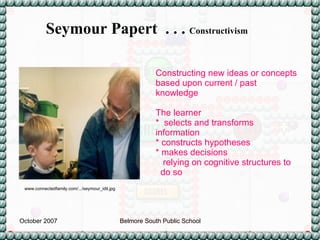 Constructing new ideas or concepts based upon current / past knowledge The learner  *  selects and transforms  information  * constructs hypotheses  * makes decisions    relying on cognitive structures to  do so  Seymour Papert  . . .  Constructivism www.connectedfamily.com/.../seymour_idit.jpg   