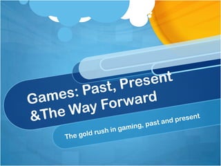 Games: Past, Present &The Way Forward The gold rush in gaming, past and present 