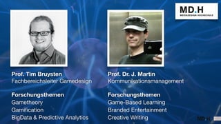 Prof. Tim Bruysten
Fachbereichsleiter Gamedesign
Forschungsthemen
Gametheory
Gamification
BigData & Predictive Analytics
P...