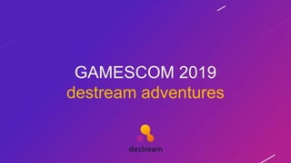 GAMESCOM 2019
destream adventures
 