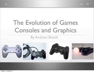 The Evolution of Games
                         Consoles and Graphics
                              By Andrew Booth




Tuesday, 15 January 13
 