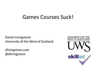 Games Courses Suck!


Daniel Livingstone
University of the West of Scotland

dlivingstone.com
@dlivingstone
 