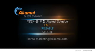 ©2014 AKAMAI | FASTER FORWARDTM
게임사를 위한 Akamai Solution
FAST
RELIABLE
SECURE
korea-marketing@akamai.com
 