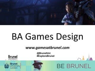 BA Games Design 
www.gamesatbrunel.com 
@BrunelUni 
#ExploreBrunel 
 