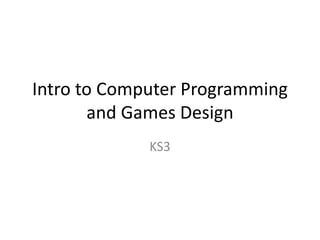 Intro to Computer Programming
and Games Design
KS3
 