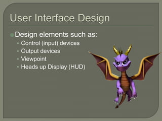  Design   elements such as:
  • Control (input) devices
  • Output devices
  • Viewpoint
  • Heads up Display (HUD)
 