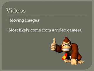    Moving Images

   Most likely come from a video camera
 