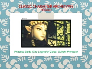 CLASSIC CHARACTER ARCHETYPES
HERALD
Princess Zelda (The Legend of Zelda: Twilight Princess)
Nintendo
 