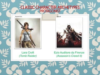 CLASSIC CHARACTER ARCHETYPES
PROTAGONIST
Lara Croft
(Tomb Raider)
Ezio Auditore da Firenze
(Assassin’s Creed II)
Square Enix Ubisoft
 