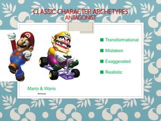 CLASSIC CHARACTER ARCHETYPES
ANTAGONIST
■ Transformational
■ Mistaken
■ Exaggerated
■ Realistic
Mario & Wario
Nintendo
 